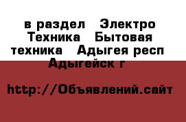  в раздел : Электро-Техника » Бытовая техника . Адыгея респ.,Адыгейск г.